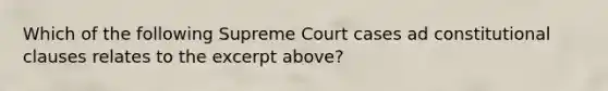 Which of the following Supreme Court cases ad constitutional clauses relates to the excerpt above?