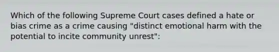 Which of the following Supreme Court cases defined a hate or bias crime as a crime causing "distinct emotional harm with the potential to incite community unrest":