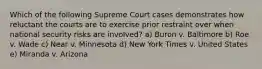 Which of the following Supreme Court cases demonstrates how reluctant the courts are to exercise prior restraint over when national security risks are involved? a) Buron v. Baltimore b) Roe v. Wade c) Near v. Minnesota d) New York Times v. United States e) Miranda v. Arizona