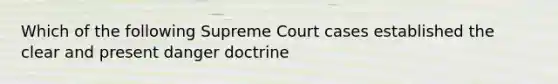 Which of the following Supreme Court cases established the clear and present danger doctrine