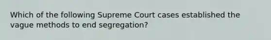 Which of the following Supreme Court cases established the vague methods to end segregation?