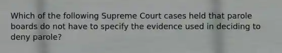 Which of the following Supreme Court cases held that parole boards do not have to specify the evidence used in deciding to deny parole?