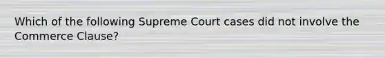 Which of the following Supreme Court cases did not involve the Commerce Clause?