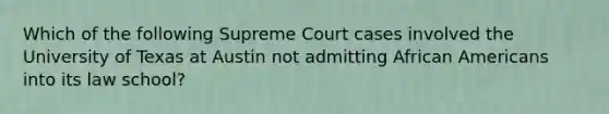 Which of the following Supreme Court cases involved the University of Texas at Austin not admitting African Americans into its law school?