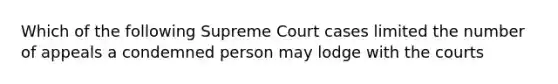 Which of the following Supreme Court cases limited the number of appeals a condemned person may lodge with the courts