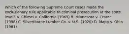 Which of the following Supreme Court cases made the exclusionary rule applicable to criminal prosecution at the state level? A. Chimel v. California (1969) B. Minnesota v. Crater (1998) C. Silverthorne Lumber Co. v. U.S. (1920) D. Mapp v. Ohio (1961)