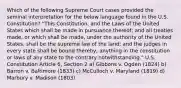 Which of the following Supreme Court cases provided the seminal interpretation for the below language found in the U.S. Constitution? "This Constitution, and the Laws of the United States which shall be made in pursuance thereof; and all treaties made, or which shall be made, under the authority of the United States, shall be the supreme law of the land; and the judges in every state shall be bound thereby, anything in the constitution or laws of any state to the contrary notwithstanding." U.S. Constitution Article 6, Section 2 a) Gibbons v. Ogden (1824) b) Barron v. Baltimore (1833) c) McCulloch v. Maryland (1819) d) Marbury v. Madison (1803)