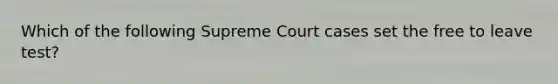 Which of the following Supreme Court cases set the free to leave test?