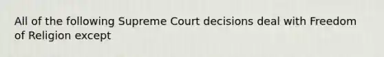 All of the following Supreme Court decisions deal with Freedom of Religion except