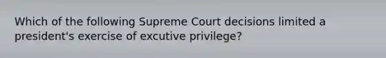 Which of the following Supreme Court decisions limited a president's exercise of excutive privilege?