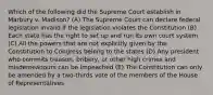 Which of the following did the Supreme Court establish in Marbury v. Madison? (A) The Supreme Court can declare federal legislation invalid if the legislation violates the Constitution (B) Each state has the right to set up and run its own court system (C) All the powers that are not explicitly given by the Constitution to Congress belong to the states (D) Any president who commits treason, bribery, or other high crimes and misdemeanours can be impeached (E) The Constitution can only be amended by a two-thirds vote of the members of the House of Representatives