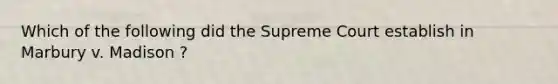 Which of the following did the Supreme Court establish in Marbury v. Madison ?