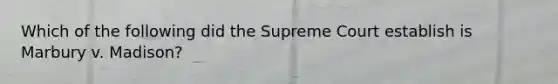 Which of the following did the Supreme Court establish is Marbury v. Madison?