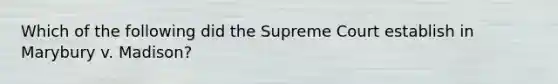 Which of the following did the Supreme Court establish in Marybury v. Madison?