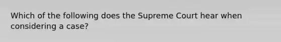 Which of the following does the Supreme Court hear when considering a case?