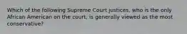 Which of the following Supreme Court justices, who is the only African American on the court, is generally viewed as the most conservative?