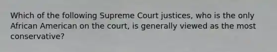 Which of the following Supreme Court justices, who is the only African American on the court, is generally viewed as the most conservative?