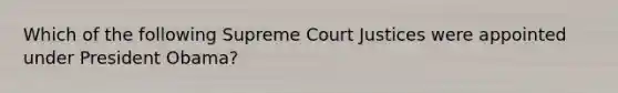 Which of the following Supreme Court Justices were appointed under President Obama?