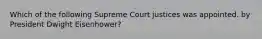 Which of the following Supreme Court justices was appointed. by President Dwight Eisenhower?