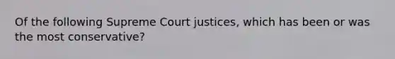 Of the following Supreme Court justices, which has been or was the most conservative?