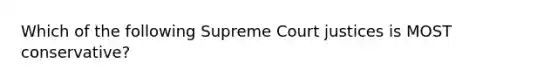 Which of the following Supreme Court justices is MOST conservative?