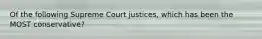 Of the following Supreme Court justices, which has been the MOST conservative?