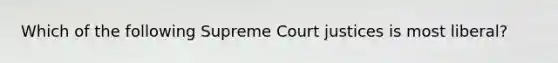 Which of the following Supreme Court justices is most liberal?