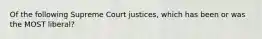 Of the following Supreme Court justices, which has been or was the MOST liberal?