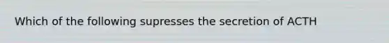 Which of the following supresses the secretion of ACTH