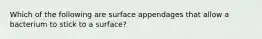 Which of the following are surface appendages that allow a bacterium to stick to a surface?