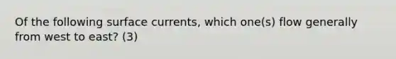 Of the following surface currents, which one(s) flow generally from west to east? (3)