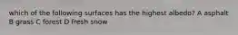 which of the following surfaces has the highest albedo? A asphalt B grass C forest D fresh snow