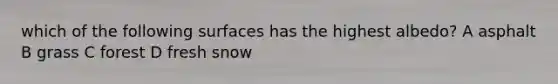 which of the following surfaces has the highest albedo? A asphalt B grass C forest D fresh snow
