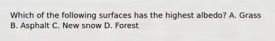 Which of the following surfaces has the highest albedo? A. Grass B. Asphalt C. New snow D. Forest