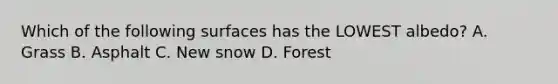 Which of the following surfaces has the LOWEST albedo? A. Grass B. Asphalt C. New snow D. Forest