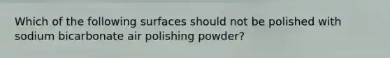 Which of the following surfaces should not be polished with sodium bicarbonate air polishing powder?