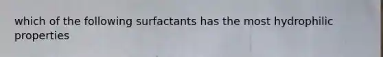 which of the following surfactants has the most hydrophilic properties