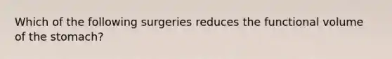 Which of the following surgeries reduces the functional volume of the stomach?