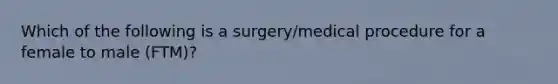 Which of the following is a surgery/medical procedure for a female to male (FTM)?