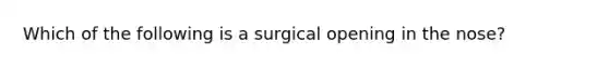 Which of the following is a surgical opening in the nose?