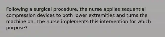 Following a surgical procedure, the nurse applies sequential compression devices to both lower extremities and turns the machine on. The nurse implements this intervention for which purpose?