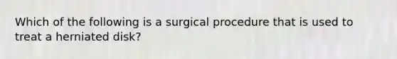 Which of the following is a surgical procedure that is used to treat a herniated disk?