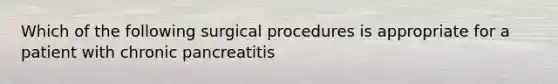 Which of the following surgical procedures is appropriate for a patient with chronic pancreatitis