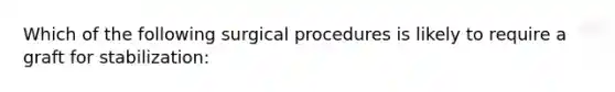 Which of the following surgical procedures is likely to require a graft for stabilization: