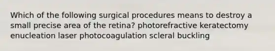 Which of the following surgical procedures means to destroy a small precise area of the retina? photorefractive keratectomy enucleation laser photocoagulation scleral buckling