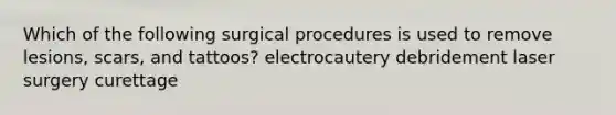 Which of the following surgical procedures is used to remove lesions, scars, and tattoos? electrocautery debridement laser surgery curettage