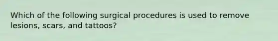 Which of the following surgical procedures is used to remove lesions, scars, and tattoos?