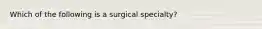 Which of the following is a surgical specialty?