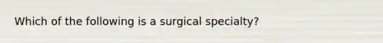 Which of the following is a surgical specialty?