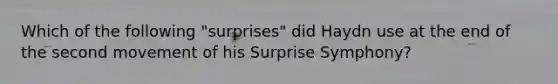 Which of the following "surprises" did Haydn use at the end of the second movement of his Surprise Symphony?